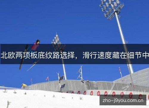 北欧两项板底纹路选择,滑行速度藏在细节中 北欧两项板底纹路选择,滑行速度藏在细节中