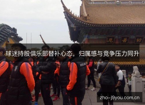 球迷持股俱乐部替补心态,归属感与竞争压力同升 球迷持股俱乐部替补心态,归属感与竞争压力同升